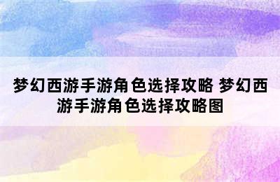 梦幻西游手游角色选择攻略 梦幻西游手游角色选择攻略图